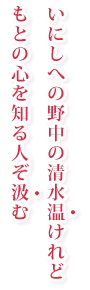 いにしへの 野中の清水 温けれど もとの心を 知る人ぞ汲む